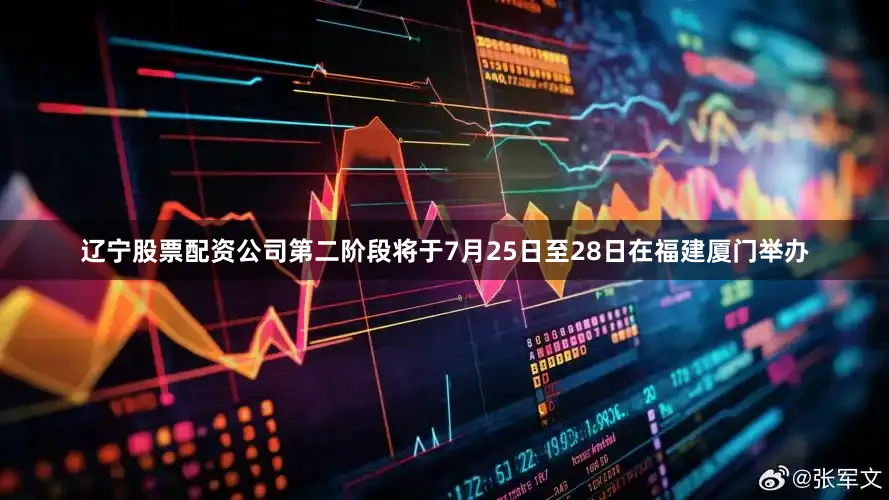 辽宁股票配资公司第二阶段将于7月25日至28日在福建厦门举办