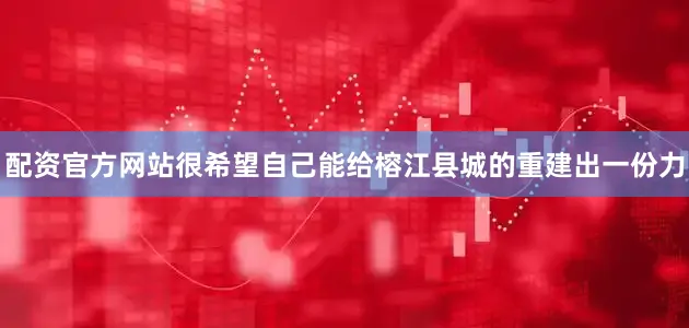配资官方网站很希望自己能给榕江县城的重建出一份力