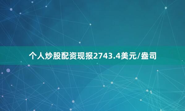 个人炒股配资现报2743.4美元/盎司