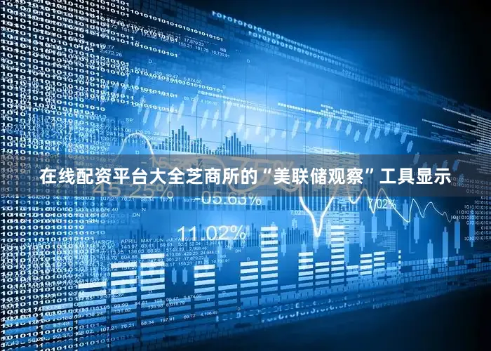 在线配资平台大全芝商所的“美联储观察”工具显示
