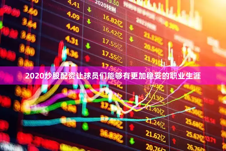 2020炒股配资让球员们能够有更加稳妥的职业生涯