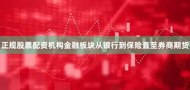 正规股票配资机构金融板块从银行到保险直至券商期货