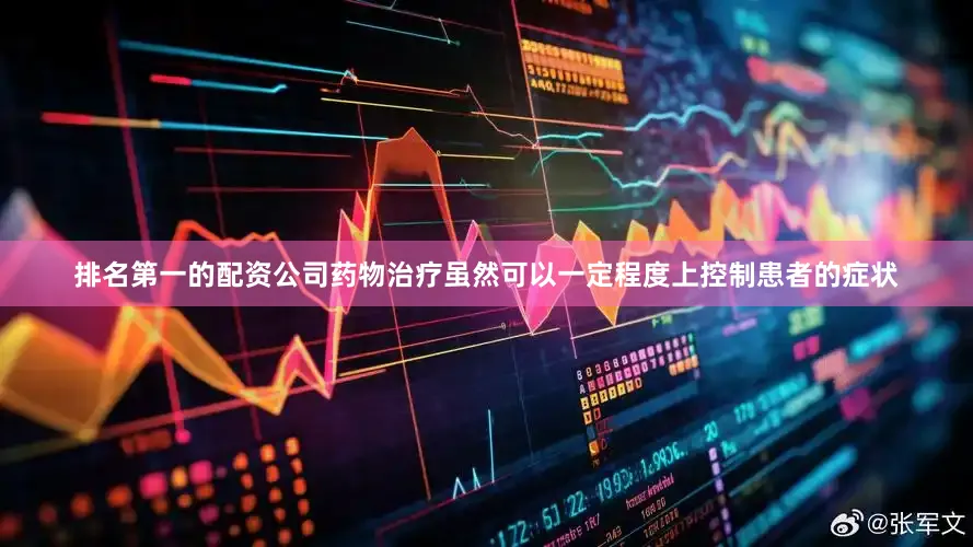 排名第一的配资公司药物治疗虽然可以一定程度上控制患者的症状