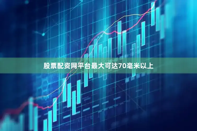 股票配资网平台最大可达70毫米以上