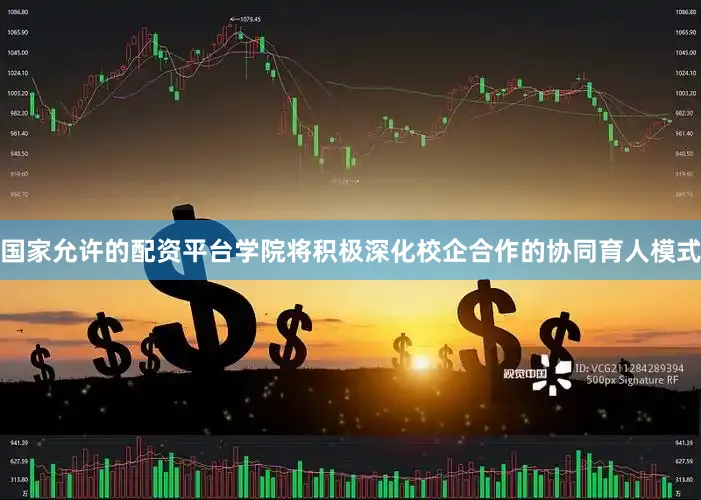 国家允许的配资平台学院将积极深化校企合作的协同育人模式