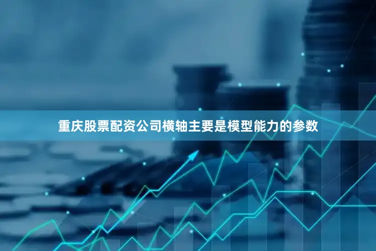 重庆股票配资公司横轴主要是模型能力的参数