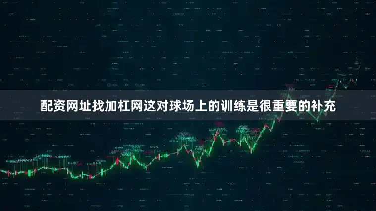 配资网址找加杠网这对球场上的训练是很重要的补充