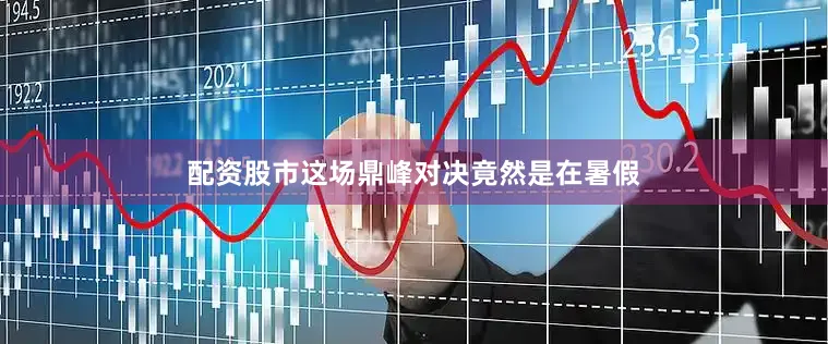 配资股市这场鼎峰对决竟然是在暑假