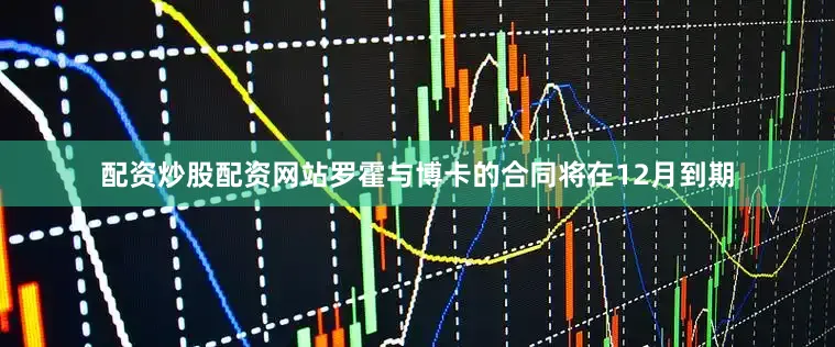 配资炒股配资网站罗霍与博卡的合同将在12月到期