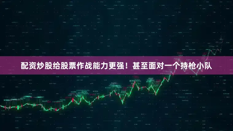 配资炒股给股票作战能力更强！甚至面对一个持枪小队