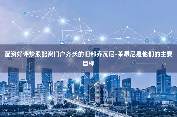 配资好评炒股配资门户齐沃的旧部乔瓦尼-莱昂尼是他们的主要目标