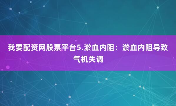 我要配资网股票平台5.淤血内阻：淤血内阻导致气机失调