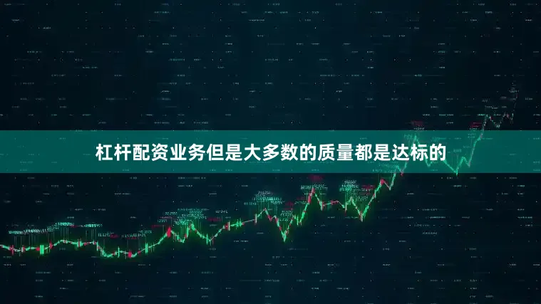 杠杆配资业务但是大多数的质量都是达标的