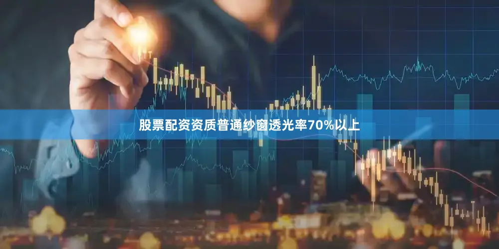 股票配资资质普通纱窗透光率70%以上
