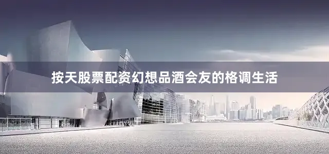 按天股票配资幻想品酒会友的格调生活