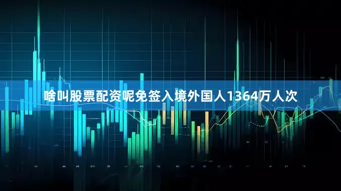 啥叫股票配资呢免签入境外国人1364万人次
