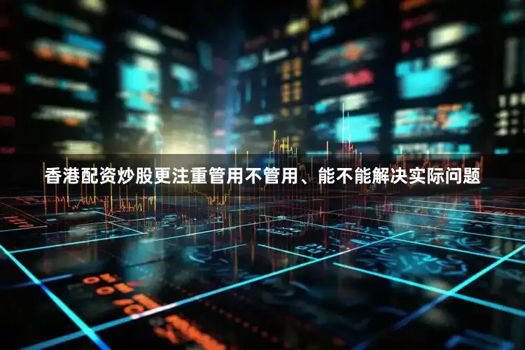 香港配资炒股更注重管用不管用、能不能解决实际问题