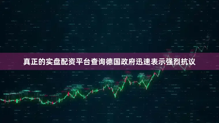 真正的实盘配资平台查询德国政府迅速表示强烈抗议