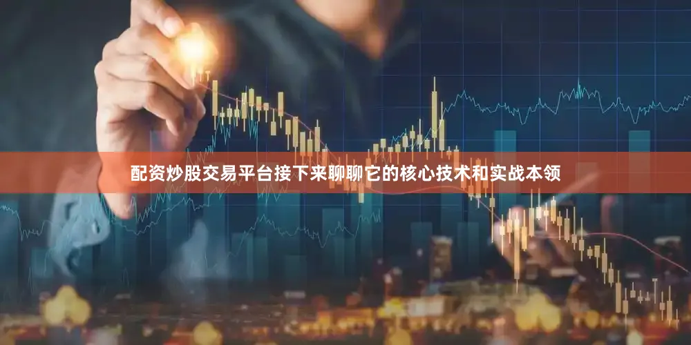 配资炒股交易平台接下来聊聊它的核心技术和实战本领