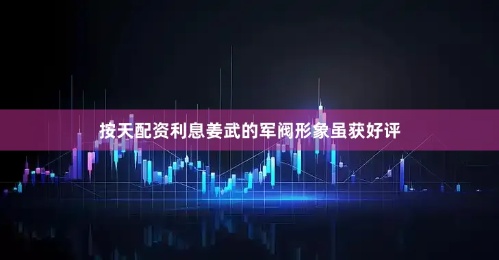 按天配资利息姜武的军阀形象虽获好评