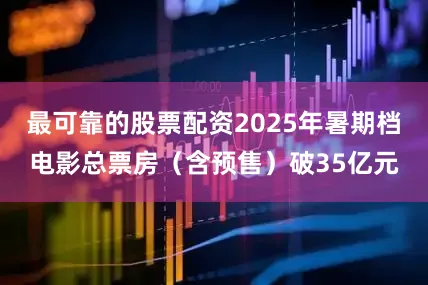 最可靠的股票配资2025年暑期档电影总票房（含预售）破35亿元