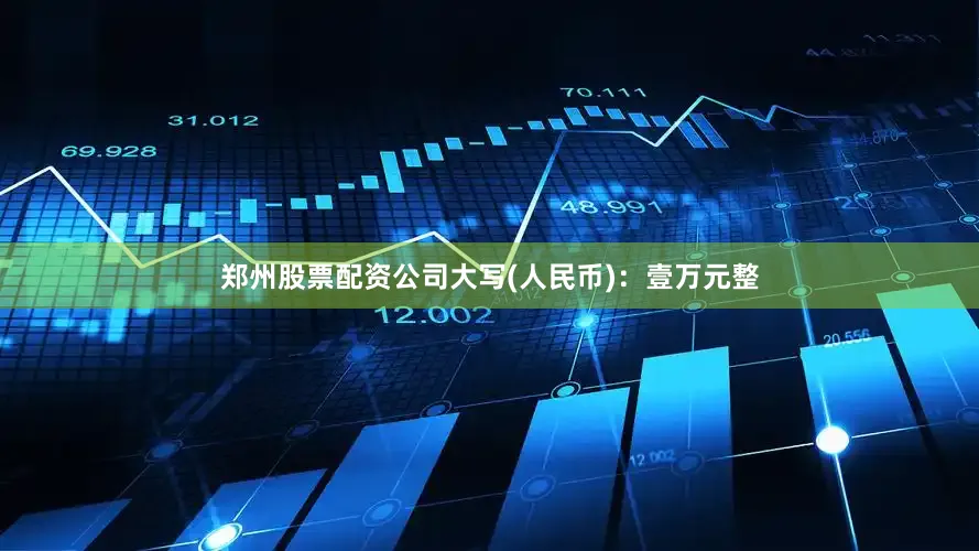 郑州股票配资公司大写(人民币)：壹万元整