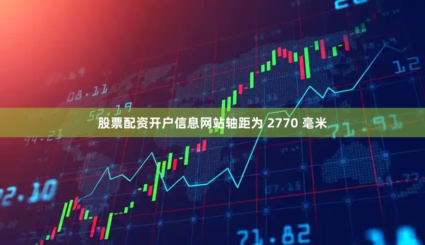 股票配资开户信息网站轴距为 2770 毫米