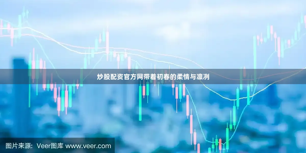 炒股配资官方网带着初春的柔情与凛冽