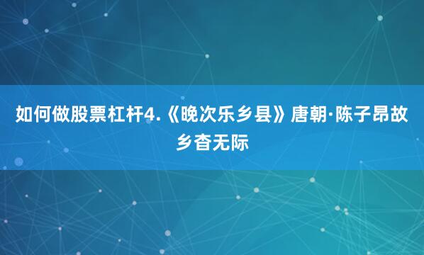 如何做股票杠杆4.《晚次乐乡县》唐朝·陈子昂故乡杳无际