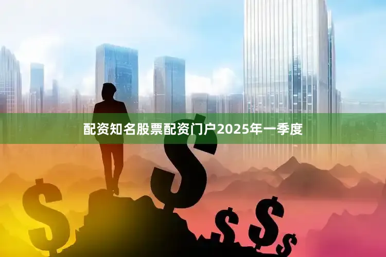 配资知名股票配资门户　　2025年一季度