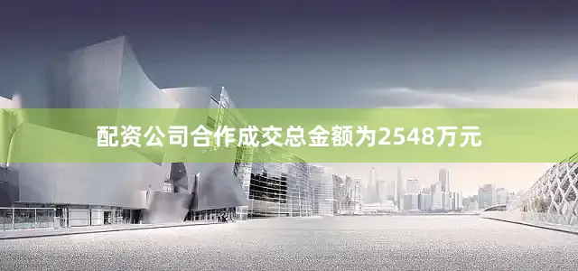 配资公司合作成交总金额为2548万元