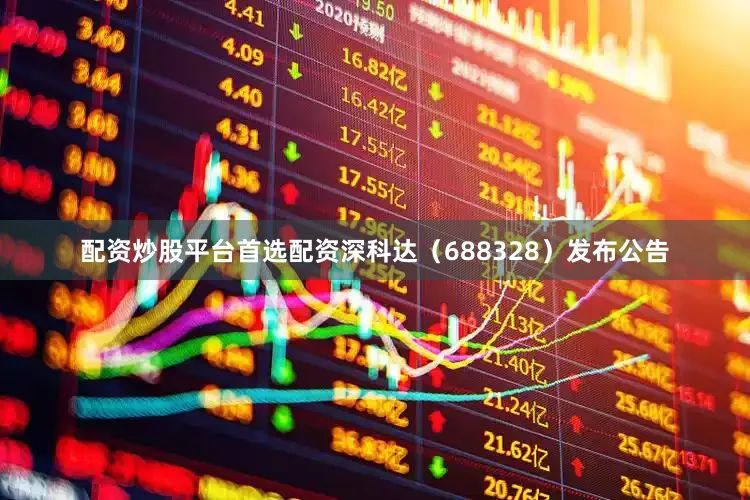 配资炒股平台首选配资深科达（688328）发布公告