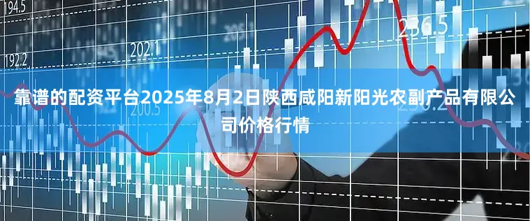 靠谱的配资平台2025年8月2日陕西咸阳新阳光农副产品有限公司价格行情
