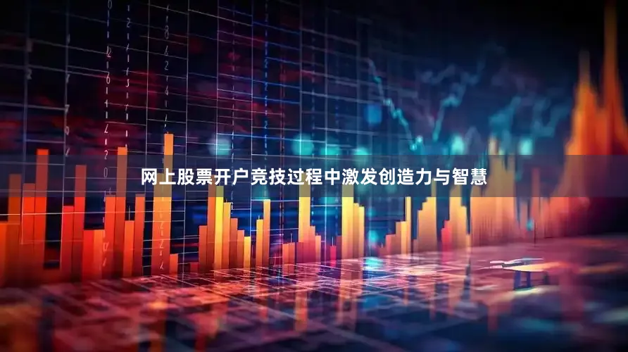 网上股票开户竞技过程中激发创造力与智慧