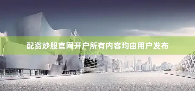配资炒股官网开户所有内容均由用户发布