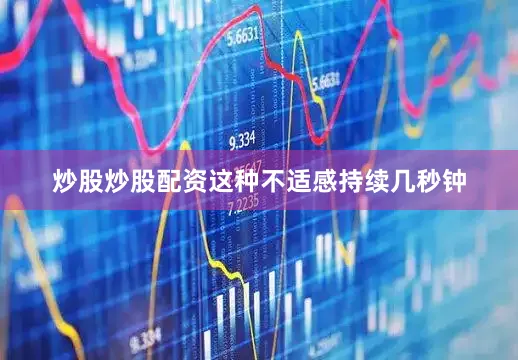 炒股炒股配资这种不适感持续几秒钟