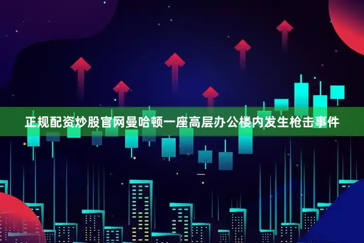 正规配资炒股官网曼哈顿一座高层办公楼内发生枪击事件