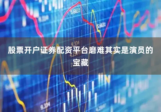 股票开户证券配资平台磨难其实是演员的宝藏