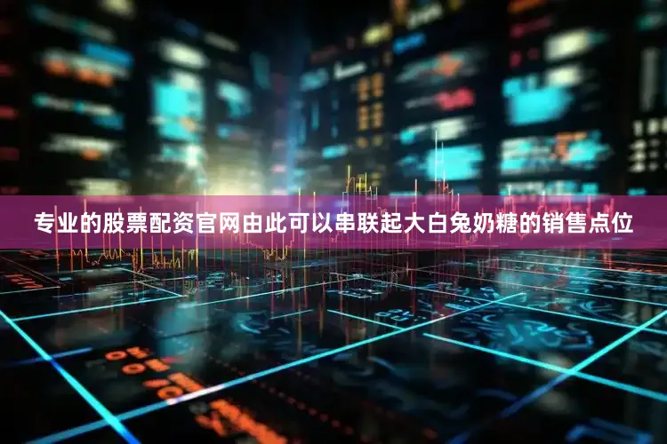 专业的股票配资官网由此可以串联起大白兔奶糖的销售点位