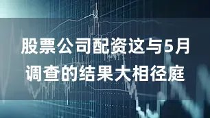 股票公司配资　　这与5月调查的结果大相径庭