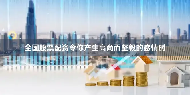 全国股票配资令你产生高尚而坚毅的感情时