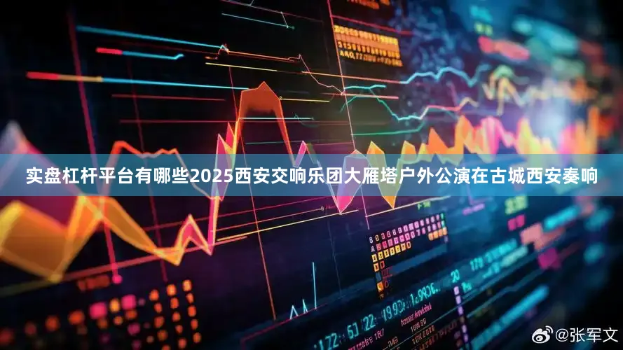 实盘杠杆平台有哪些2025西安交响乐团大雁塔户外公演在古城西安奏响