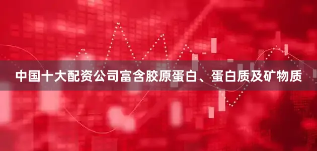 中国十大配资公司富含胶原蛋白、蛋白质及矿物质