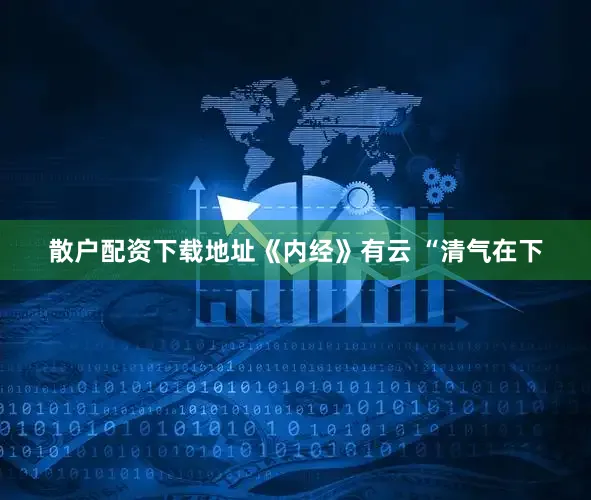 散户配资下载地址《内经》有云 “清气在下