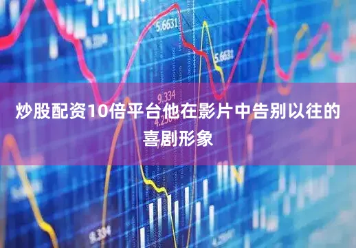 炒股配资10倍平台他在影片中告别以往的喜剧形象
