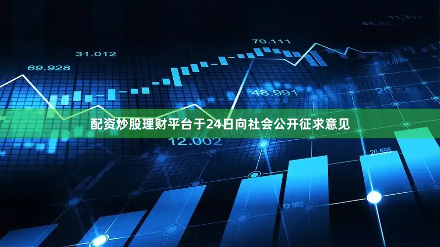 配资炒股理财平台于24日向社会公开征求意见