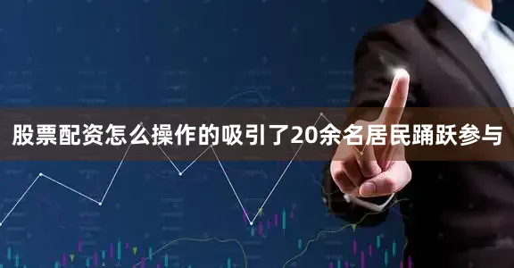 股票配资怎么操作的吸引了20余名居民踊跃参与